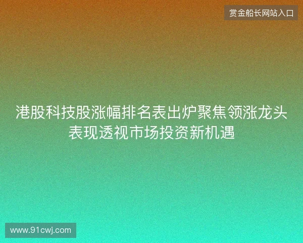 港股科技股涨幅排名表出炉聚焦领涨龙头表现透视市场投资新机遇