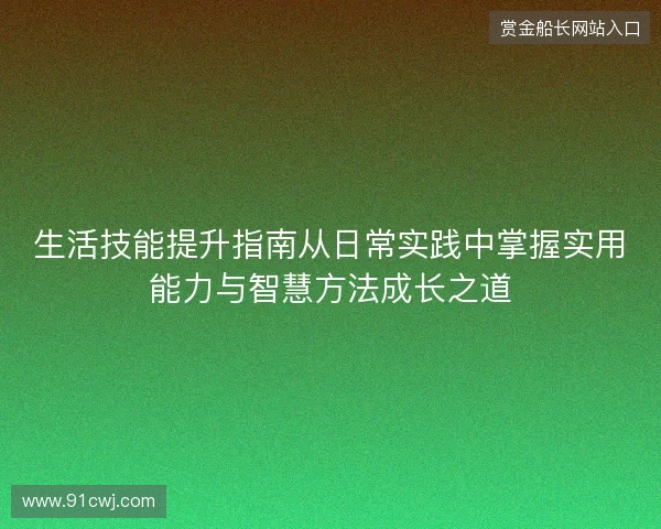生活技能提升指南从日常实践中掌握实用能力与智慧方法成长之道